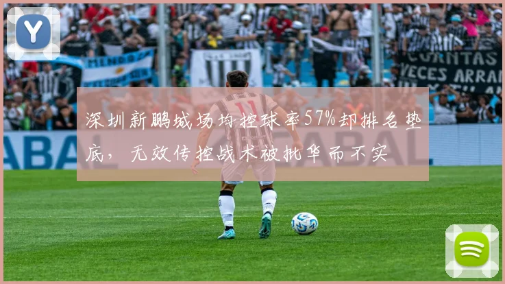 深圳新鹏城场均控球率57%却排名垫底,无效传控战术被批华而不实