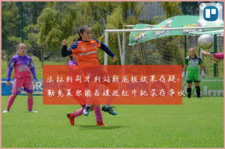 法拉利匈牙利站新底板效果存疑,勒克莱尔能否追近红牛纪录存争议