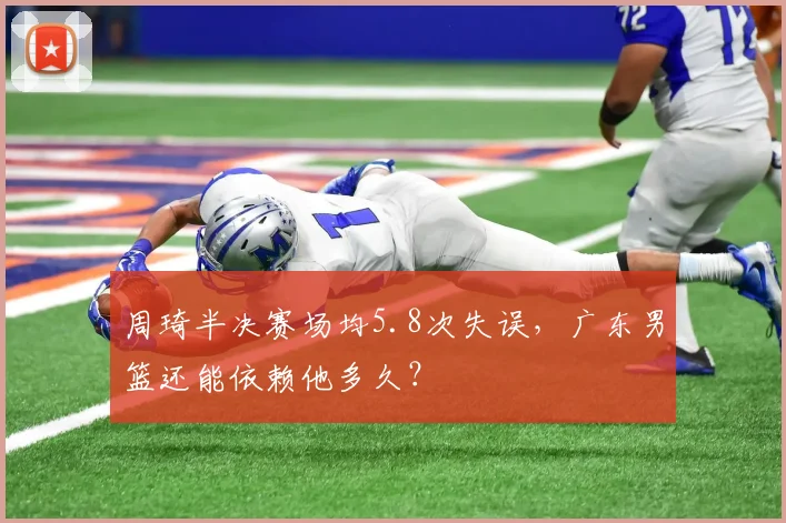 周琦半决赛场均5.8次失误,广东男篮还能依赖他多久?