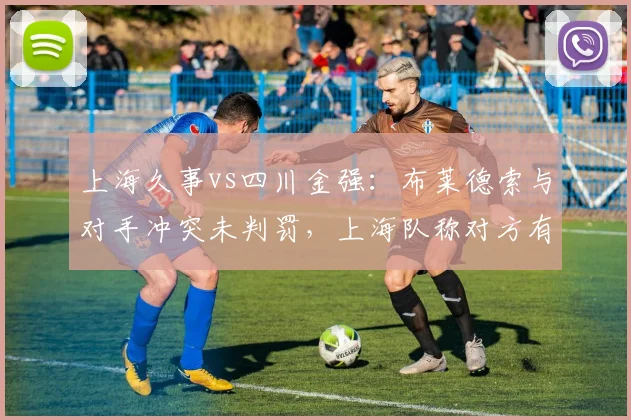 上海久事vs四川金强:布莱德索与对手冲突未判罚,上海队称对方有挑衅动作