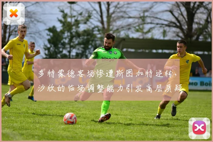 多特蒙德客场惨遭斯图加特逆转,沙欣的临场调整能力引发高层质疑?