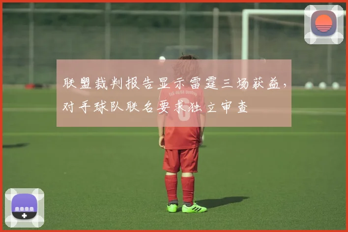 联盟裁判报告显示雷霆三场获益,对手球队联名要求独立审查
